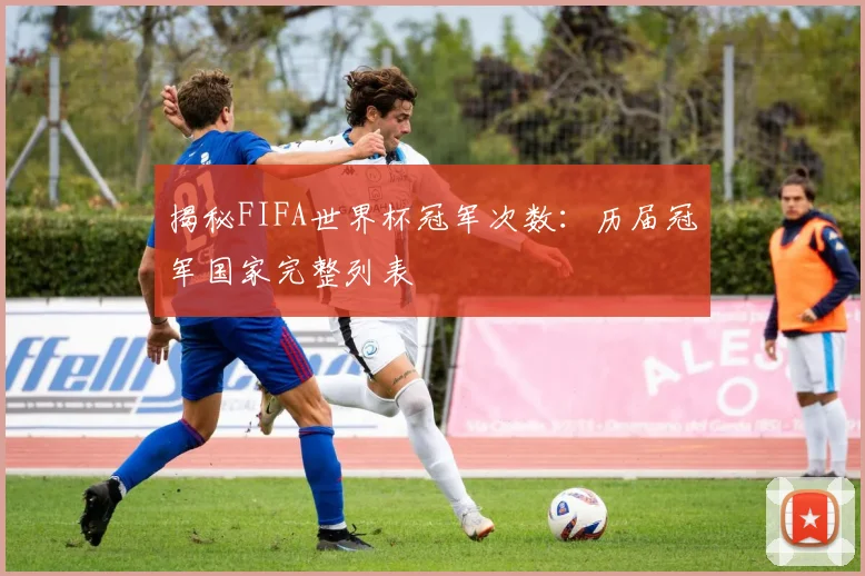 揭秘FIFA世界杯冠军次数:历届冠军国家完整列表