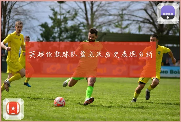 英超伦敦球队盘点及历史表现分析