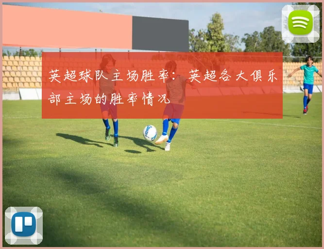 英超球队主场胜率：英超各大俱乐部主场的胜率情况