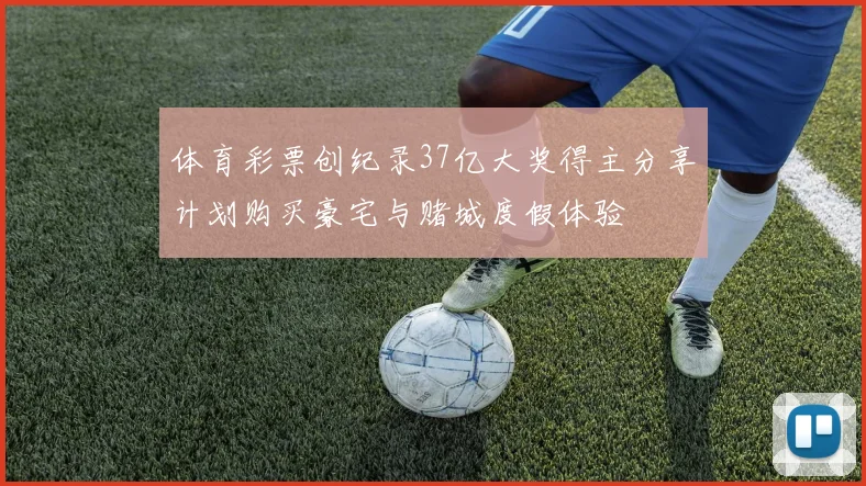 体育彩票创纪录37亿大奖得主分享计划购买豪宅与赌城度假体验