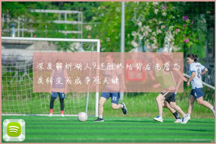 深度解析湖人9连胜终结背后老詹态度转变或成争冠关键