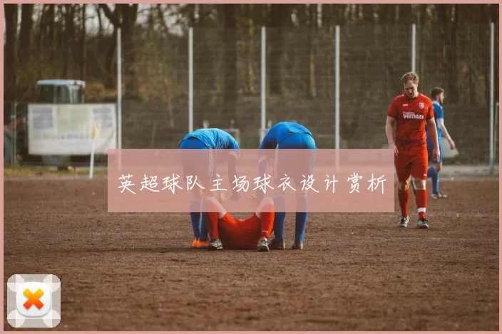 英超球队主场球衣设计赏析