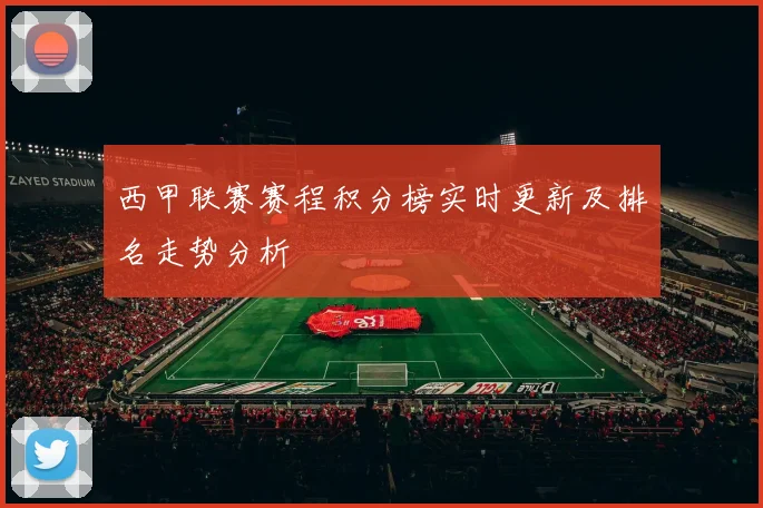 西甲联赛赛程积分榜实时更新及排名走势分析
