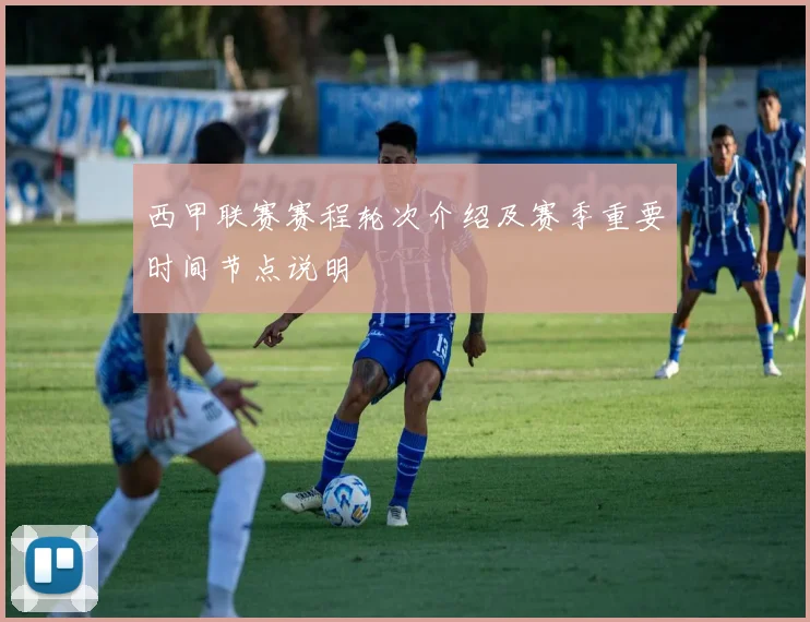 西甲联赛赛程轮次介绍及赛季重要时间节点说明