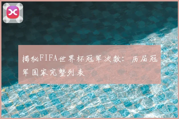 揭秘FIFA世界杯冠军次数:历届冠军国家完整列表