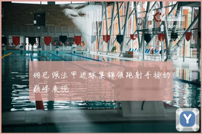 姆巴佩法甲进球集锦领跑射手榜的巅峰表现