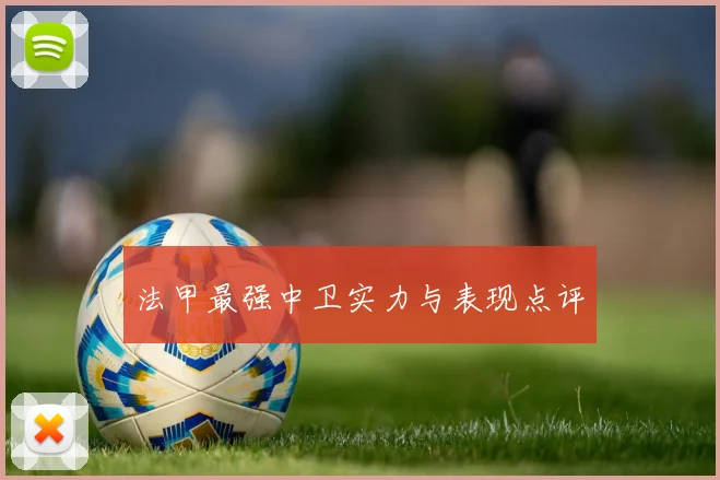 法甲最强中卫实力与表现点评